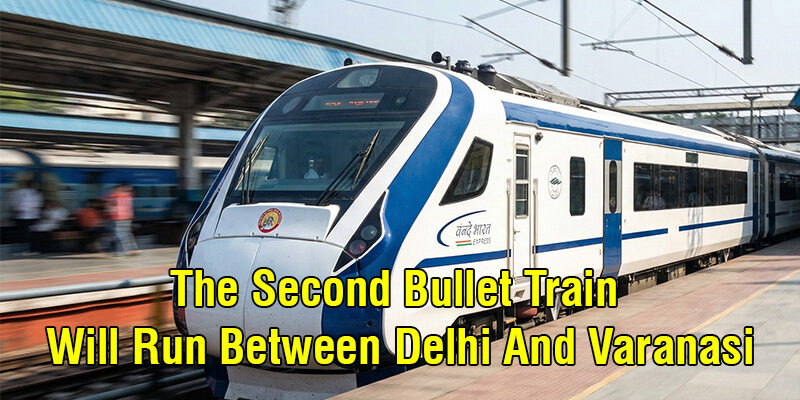 The Second Bullet Train Will Run Between Delhi And Varanasi, Just Travel In 4 Hours 40 Minutes